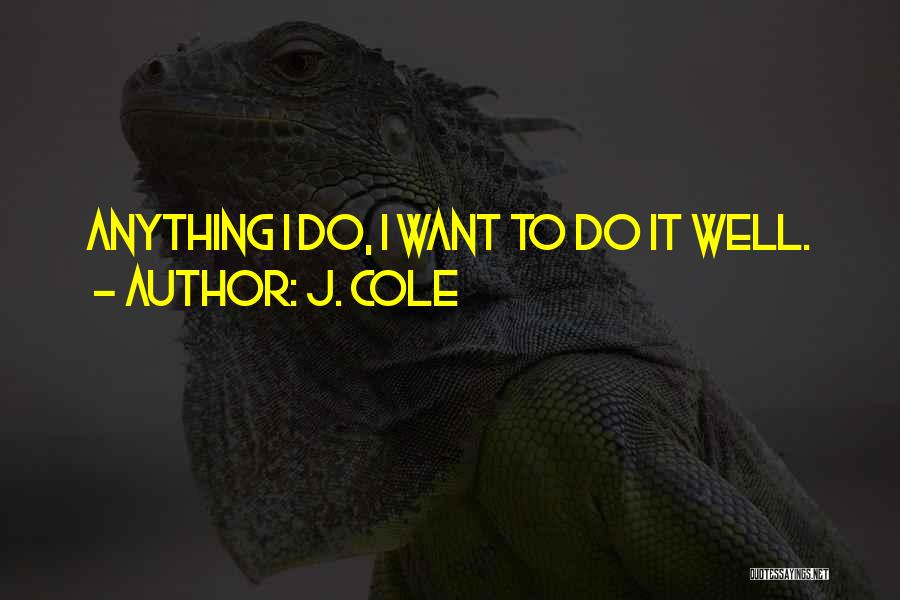 J. Cole Quotes: Anything I Do, I Want To Do It Well.