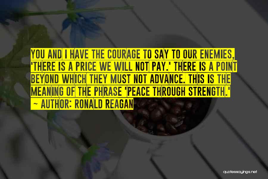 Ronald Reagan Quotes: You And I Have The Courage To Say To Our Enemies, 'there Is A Price We Will Not Pay.' There