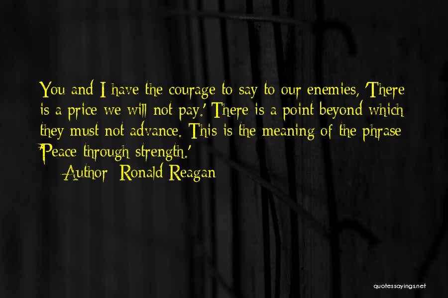 Ronald Reagan Quotes: You And I Have The Courage To Say To Our Enemies, 'there Is A Price We Will Not Pay.' There