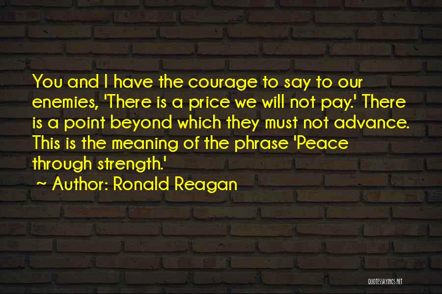 Ronald Reagan Quotes: You And I Have The Courage To Say To Our Enemies, 'there Is A Price We Will Not Pay.' There