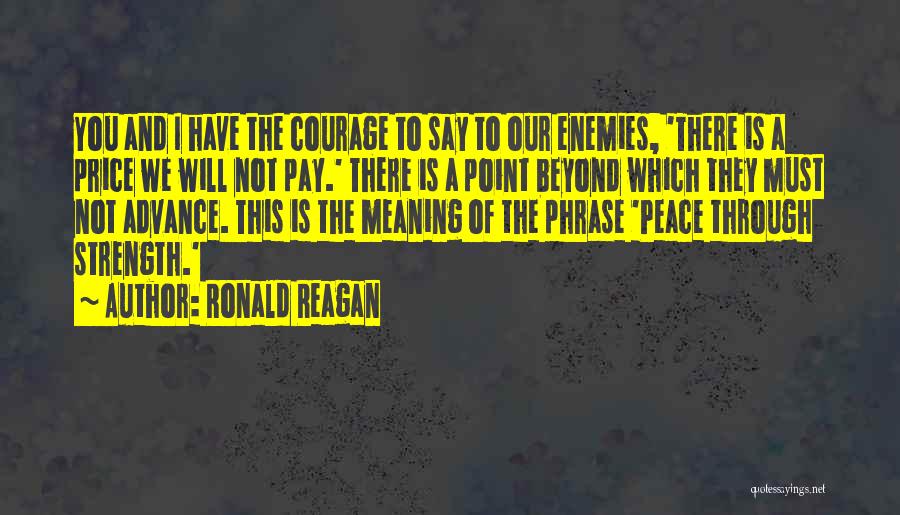Ronald Reagan Quotes: You And I Have The Courage To Say To Our Enemies, 'there Is A Price We Will Not Pay.' There
