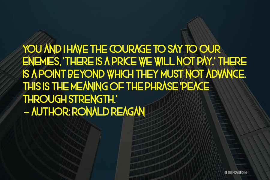 Ronald Reagan Quotes: You And I Have The Courage To Say To Our Enemies, 'there Is A Price We Will Not Pay.' There