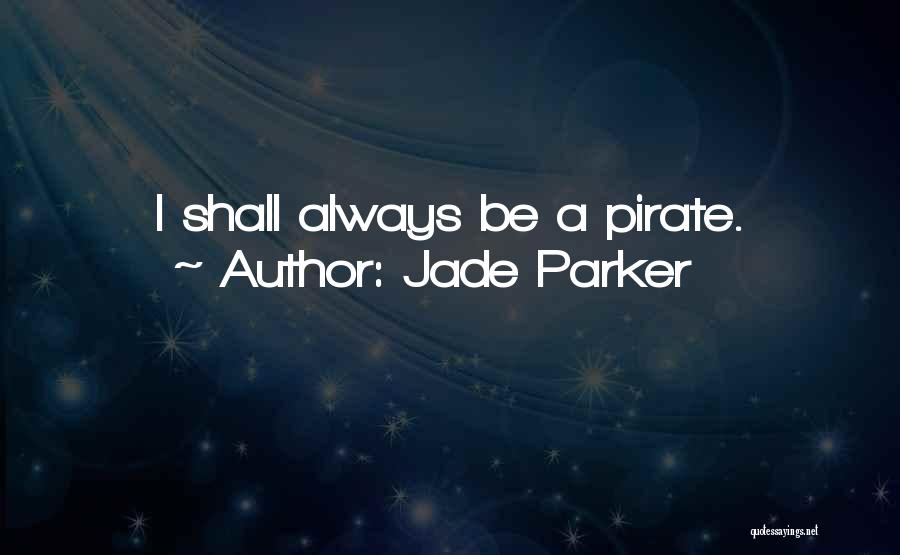 Jade Parker Quotes: I Shall Always Be A Pirate.