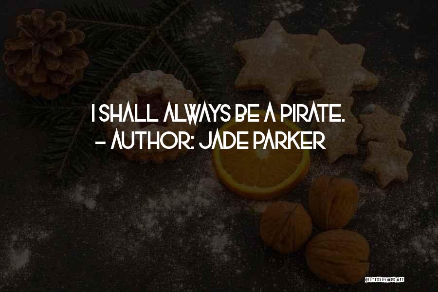 Jade Parker Quotes: I Shall Always Be A Pirate.