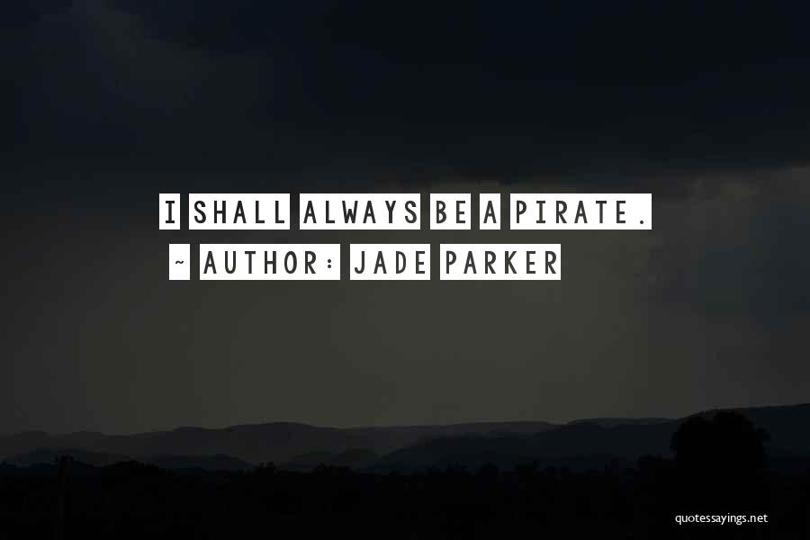 Jade Parker Quotes: I Shall Always Be A Pirate.