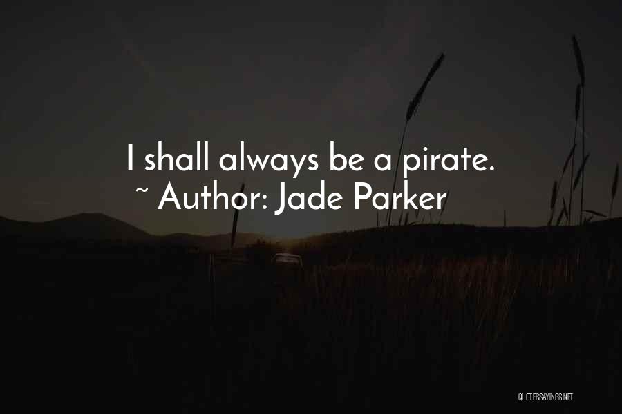 Jade Parker Quotes: I Shall Always Be A Pirate.
