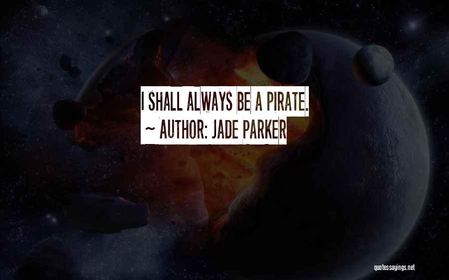 Jade Parker Quotes: I Shall Always Be A Pirate.
