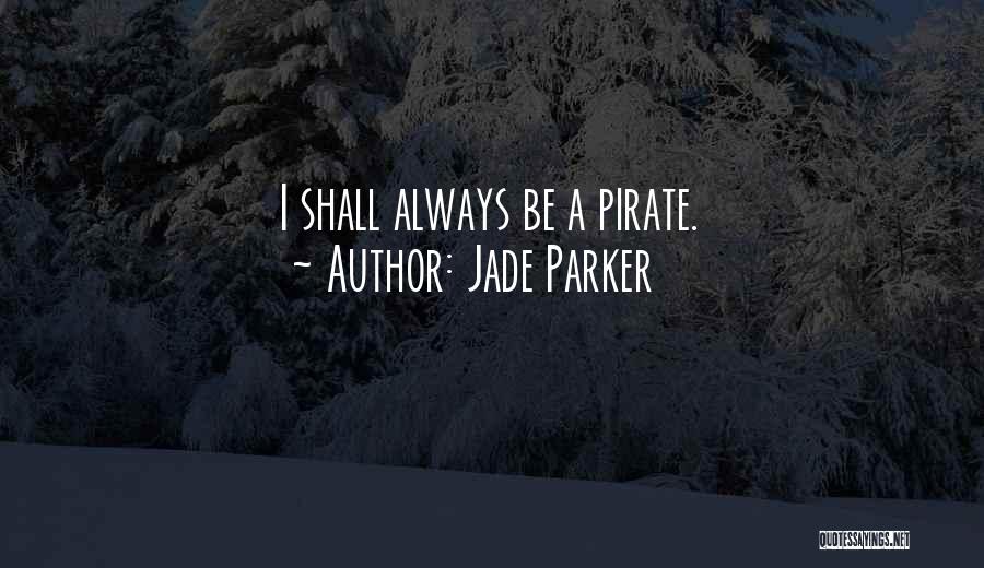 Jade Parker Quotes: I Shall Always Be A Pirate.
