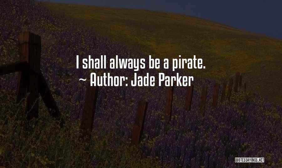 Jade Parker Quotes: I Shall Always Be A Pirate.