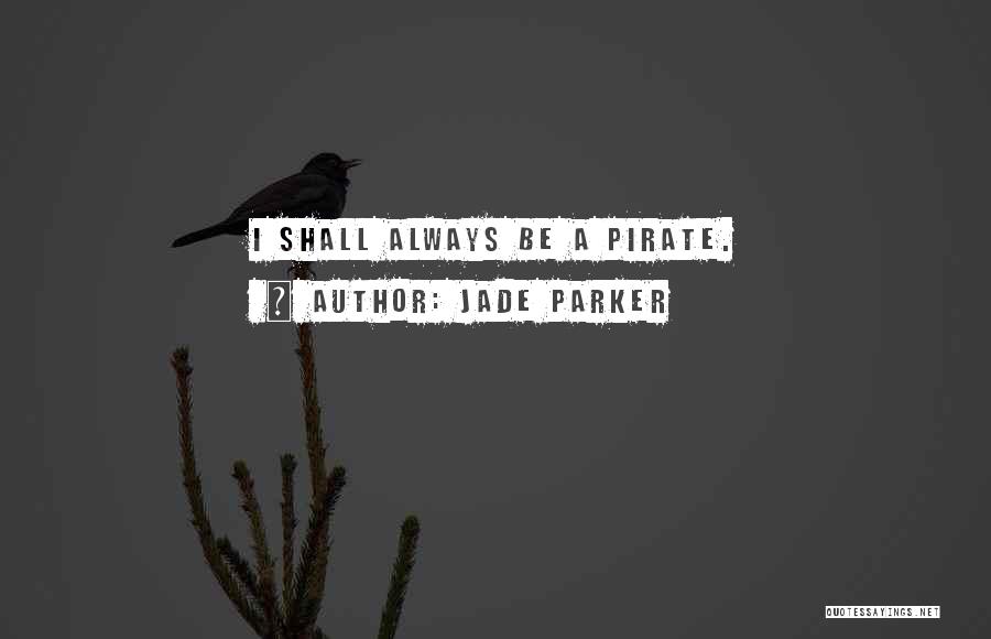 Jade Parker Quotes: I Shall Always Be A Pirate.