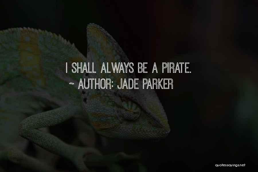 Jade Parker Quotes: I Shall Always Be A Pirate.