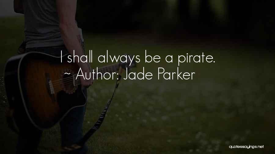Jade Parker Quotes: I Shall Always Be A Pirate.