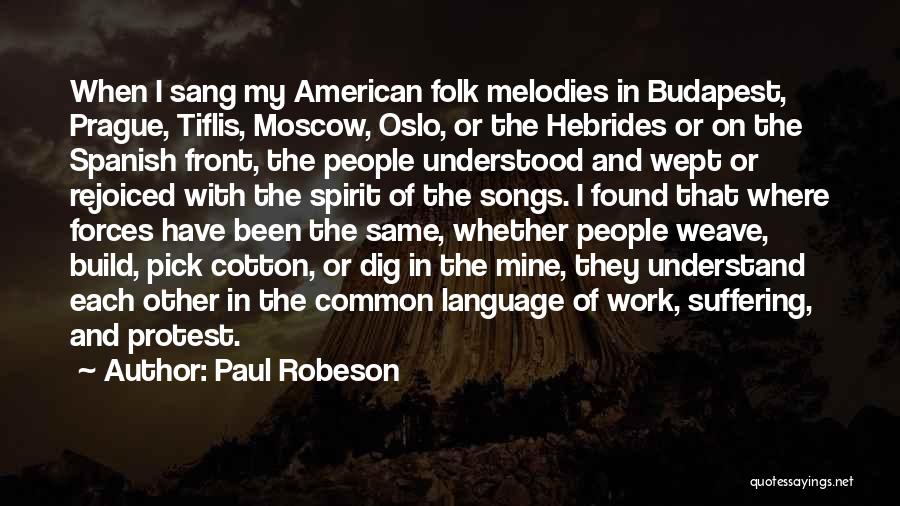 Paul Robeson Quotes: When I Sang My American Folk Melodies In Budapest, Prague, Tiflis, Moscow, Oslo, Or The Hebrides Or On The Spanish