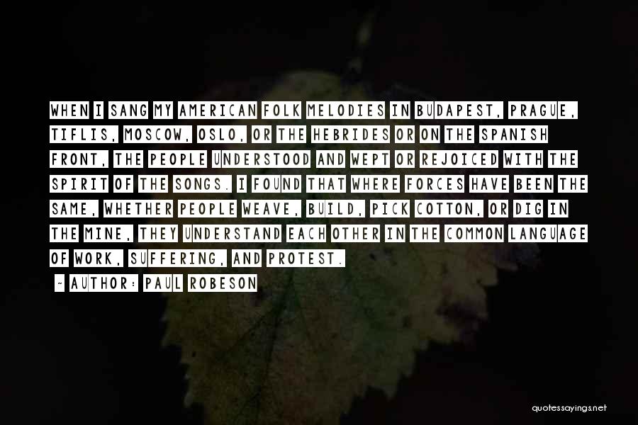 Paul Robeson Quotes: When I Sang My American Folk Melodies In Budapest, Prague, Tiflis, Moscow, Oslo, Or The Hebrides Or On The Spanish