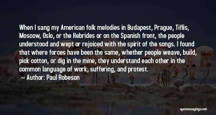 Paul Robeson Quotes: When I Sang My American Folk Melodies In Budapest, Prague, Tiflis, Moscow, Oslo, Or The Hebrides Or On The Spanish