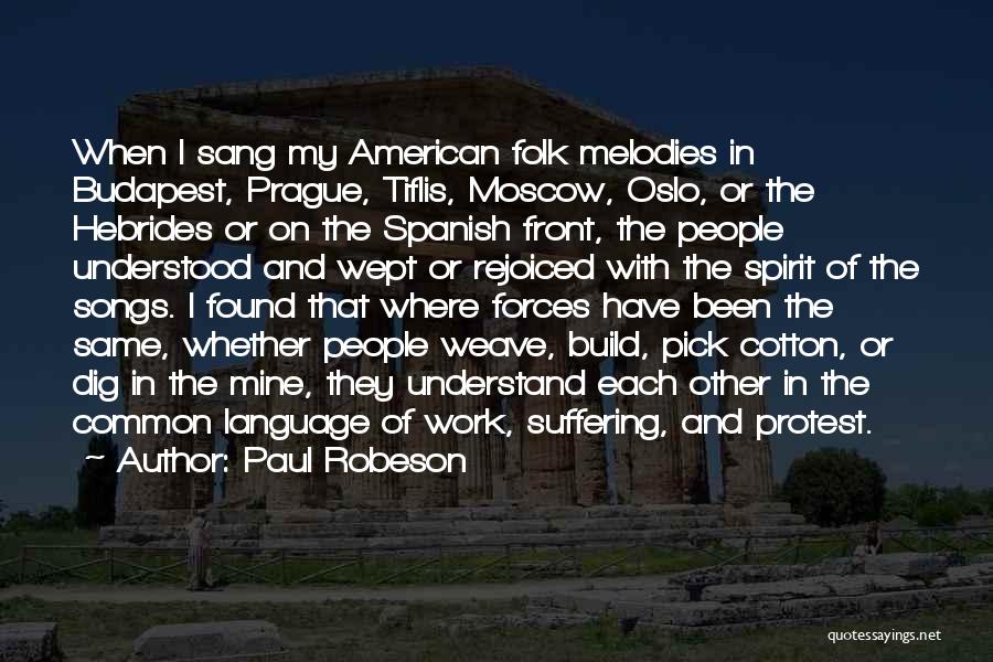 Paul Robeson Quotes: When I Sang My American Folk Melodies In Budapest, Prague, Tiflis, Moscow, Oslo, Or The Hebrides Or On The Spanish