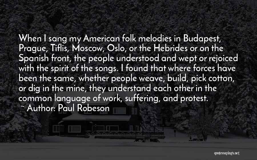 Paul Robeson Quotes: When I Sang My American Folk Melodies In Budapest, Prague, Tiflis, Moscow, Oslo, Or The Hebrides Or On The Spanish