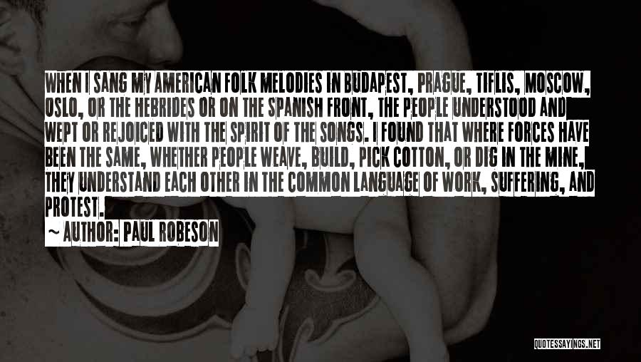 Paul Robeson Quotes: When I Sang My American Folk Melodies In Budapest, Prague, Tiflis, Moscow, Oslo, Or The Hebrides Or On The Spanish