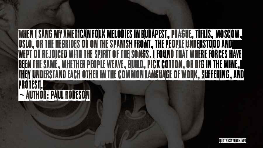 Paul Robeson Quotes: When I Sang My American Folk Melodies In Budapest, Prague, Tiflis, Moscow, Oslo, Or The Hebrides Or On The Spanish