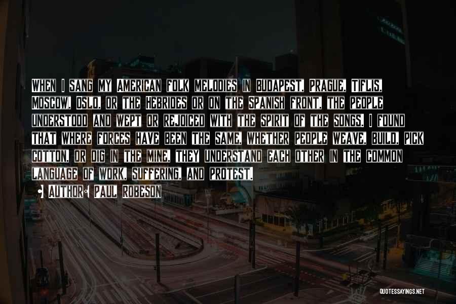 Paul Robeson Quotes: When I Sang My American Folk Melodies In Budapest, Prague, Tiflis, Moscow, Oslo, Or The Hebrides Or On The Spanish
