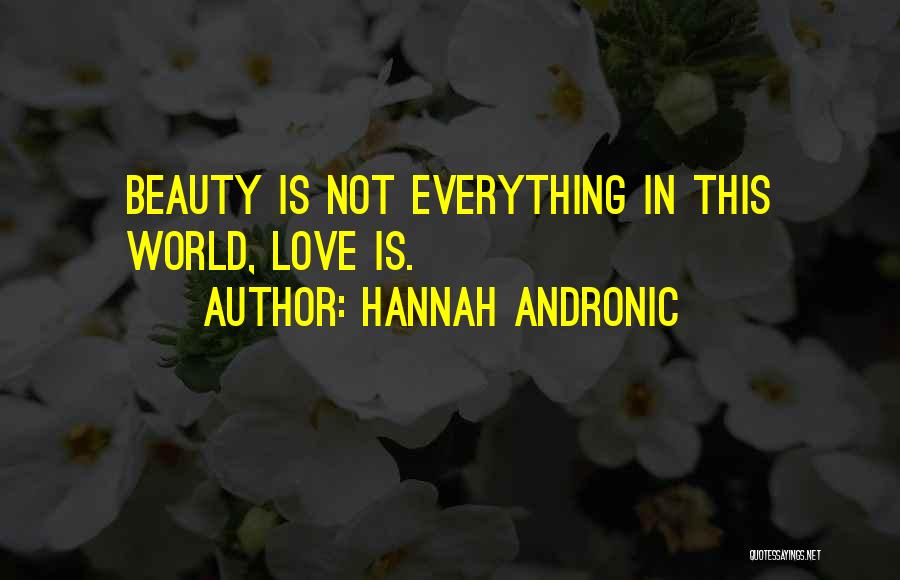 Hannah Andronic Quotes: Beauty Is Not Everything In This World, Love Is.