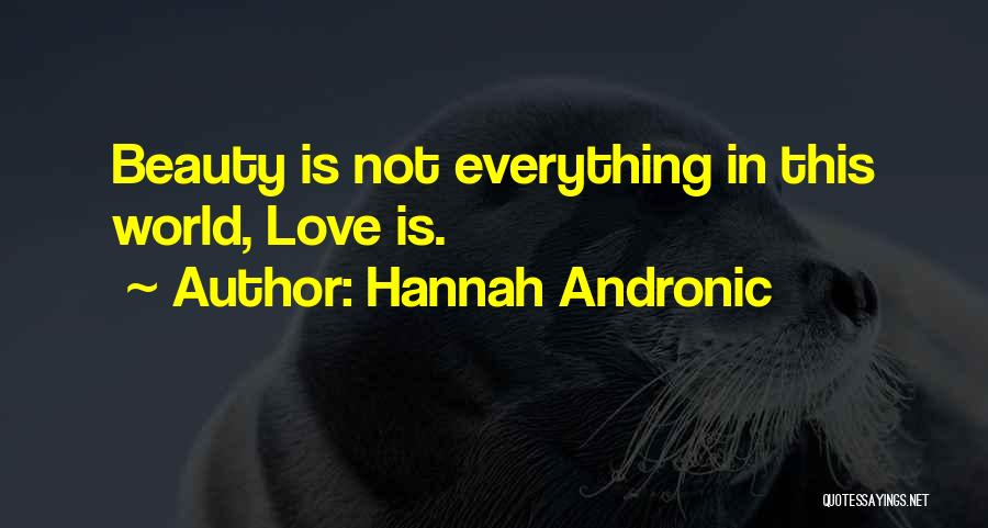Hannah Andronic Quotes: Beauty Is Not Everything In This World, Love Is.