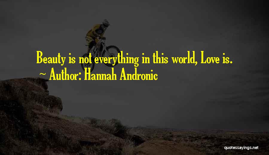 Hannah Andronic Quotes: Beauty Is Not Everything In This World, Love Is.