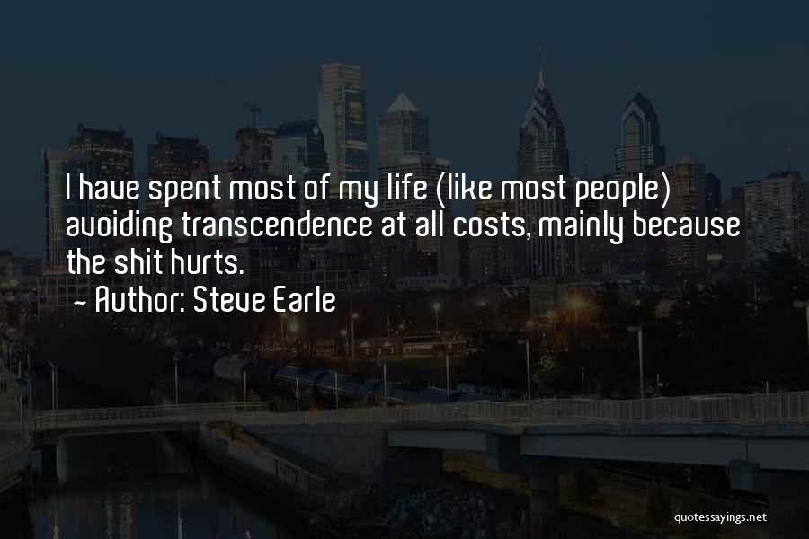 Steve Earle Quotes: I Have Spent Most Of My Life (like Most People) Avoiding Transcendence At All Costs, Mainly Because The Shit Hurts.