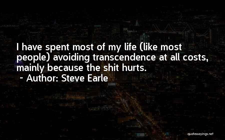 Steve Earle Quotes: I Have Spent Most Of My Life (like Most People) Avoiding Transcendence At All Costs, Mainly Because The Shit Hurts.