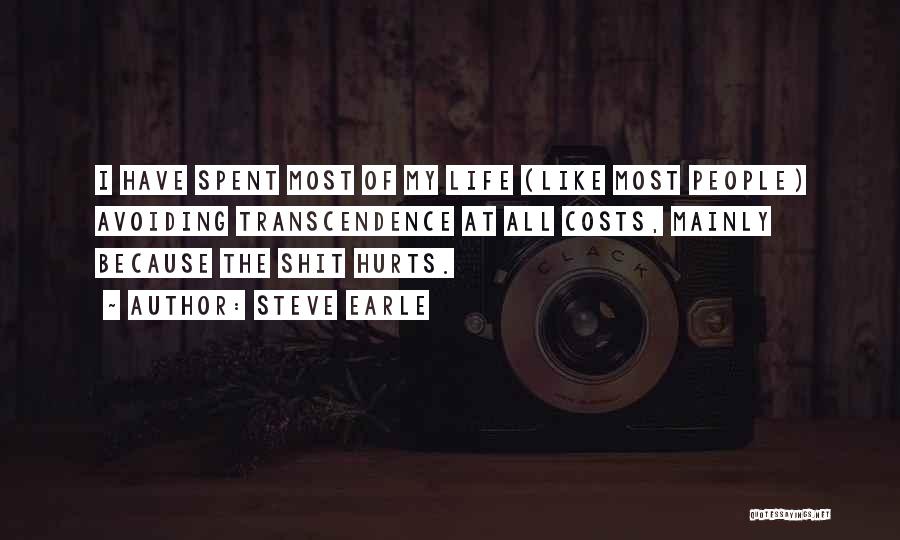 Steve Earle Quotes: I Have Spent Most Of My Life (like Most People) Avoiding Transcendence At All Costs, Mainly Because The Shit Hurts.