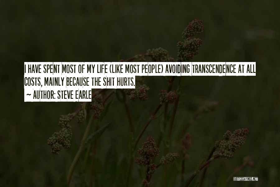 Steve Earle Quotes: I Have Spent Most Of My Life (like Most People) Avoiding Transcendence At All Costs, Mainly Because The Shit Hurts.