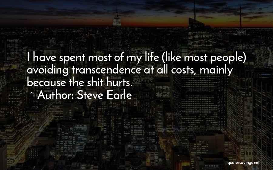 Steve Earle Quotes: I Have Spent Most Of My Life (like Most People) Avoiding Transcendence At All Costs, Mainly Because The Shit Hurts.