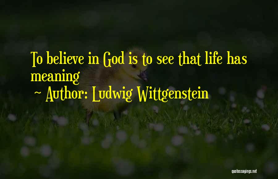 Ludwig Wittgenstein Quotes: To Believe In God Is To See That Life Has Meaning
