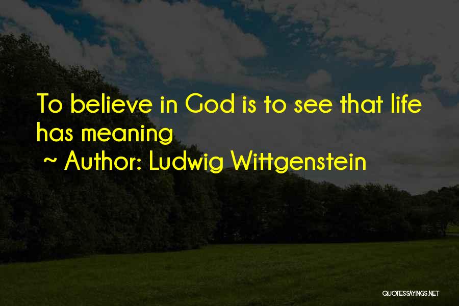 Ludwig Wittgenstein Quotes: To Believe In God Is To See That Life Has Meaning