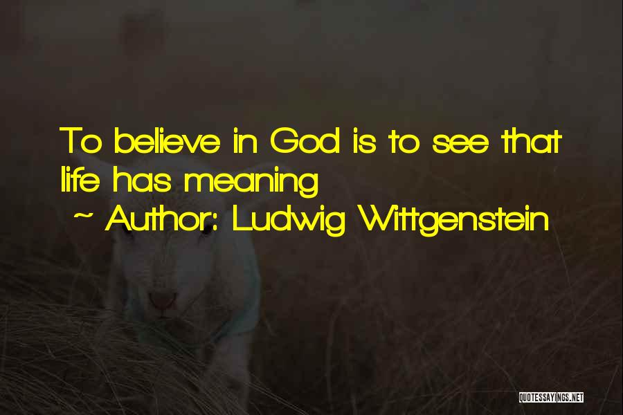 Ludwig Wittgenstein Quotes: To Believe In God Is To See That Life Has Meaning