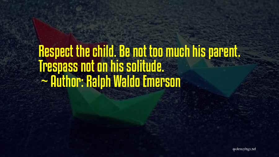 Ralph Waldo Emerson Quotes: Respect The Child. Be Not Too Much His Parent. Trespass Not On His Solitude.