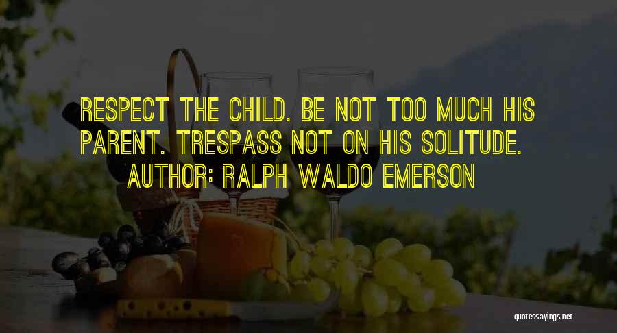 Ralph Waldo Emerson Quotes: Respect The Child. Be Not Too Much His Parent. Trespass Not On His Solitude.