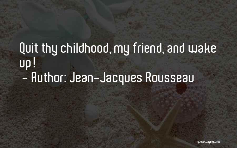 Jean-Jacques Rousseau Quotes: Quit Thy Childhood, My Friend, And Wake Up!