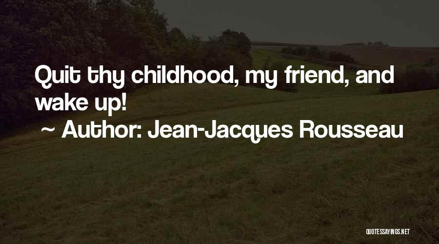 Jean-Jacques Rousseau Quotes: Quit Thy Childhood, My Friend, And Wake Up!