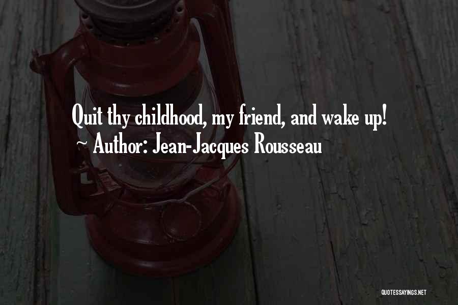 Jean-Jacques Rousseau Quotes: Quit Thy Childhood, My Friend, And Wake Up!