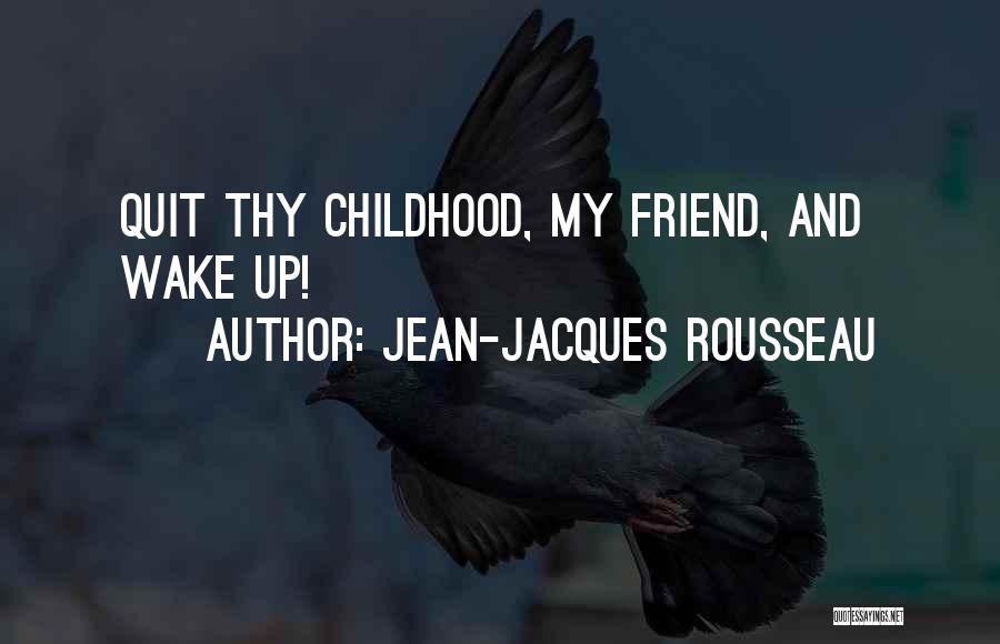 Jean-Jacques Rousseau Quotes: Quit Thy Childhood, My Friend, And Wake Up!