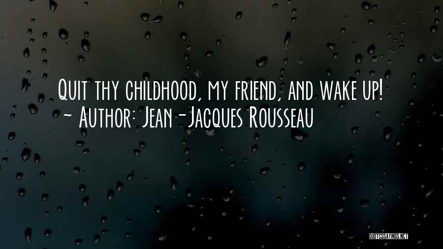 Jean-Jacques Rousseau Quotes: Quit Thy Childhood, My Friend, And Wake Up!