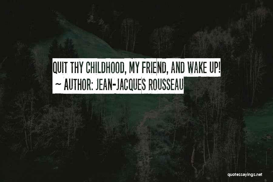 Jean-Jacques Rousseau Quotes: Quit Thy Childhood, My Friend, And Wake Up!