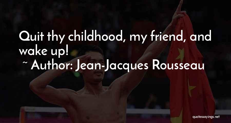Jean-Jacques Rousseau Quotes: Quit Thy Childhood, My Friend, And Wake Up!