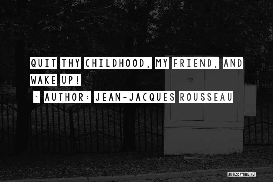 Jean-Jacques Rousseau Quotes: Quit Thy Childhood, My Friend, And Wake Up!