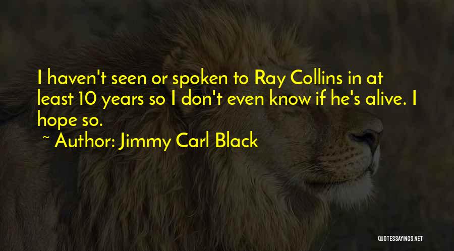 Jimmy Carl Black Quotes: I Haven't Seen Or Spoken To Ray Collins In At Least 10 Years So I Don't Even Know If He's
