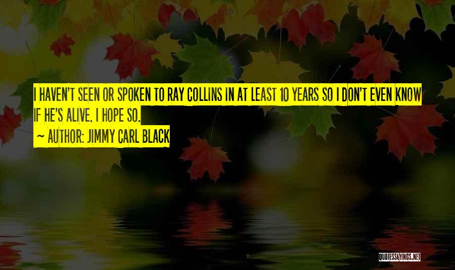 Jimmy Carl Black Quotes: I Haven't Seen Or Spoken To Ray Collins In At Least 10 Years So I Don't Even Know If He's