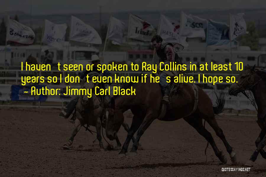 Jimmy Carl Black Quotes: I Haven't Seen Or Spoken To Ray Collins In At Least 10 Years So I Don't Even Know If He's