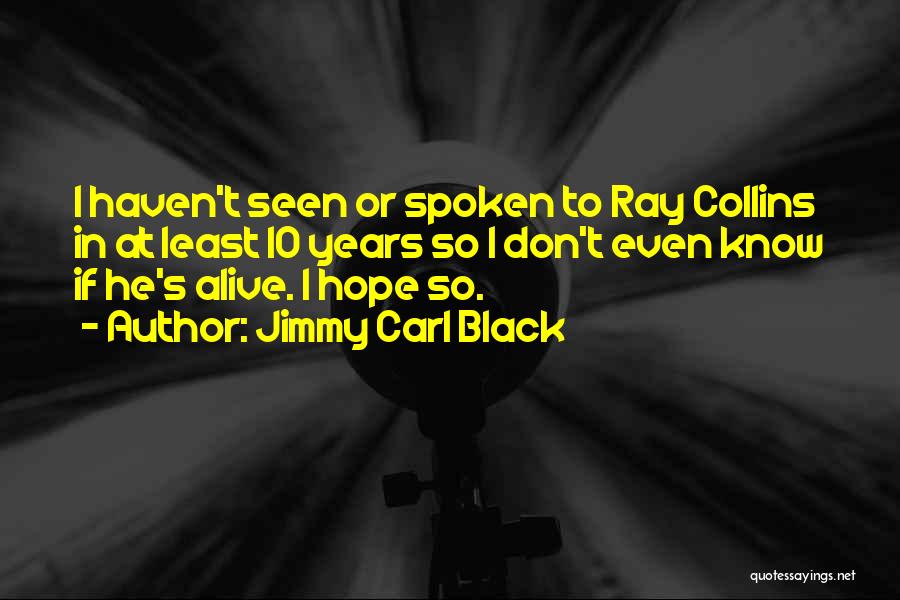 Jimmy Carl Black Quotes: I Haven't Seen Or Spoken To Ray Collins In At Least 10 Years So I Don't Even Know If He's