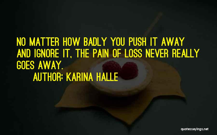 Karina Halle Quotes: No Matter How Badly You Push It Away And Ignore It, The Pain Of Loss Never Really Goes Away.